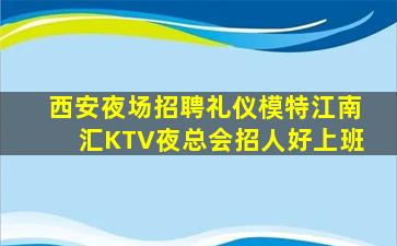 西安夜场招聘礼仪模特江南汇KTV夜总会招人好上班